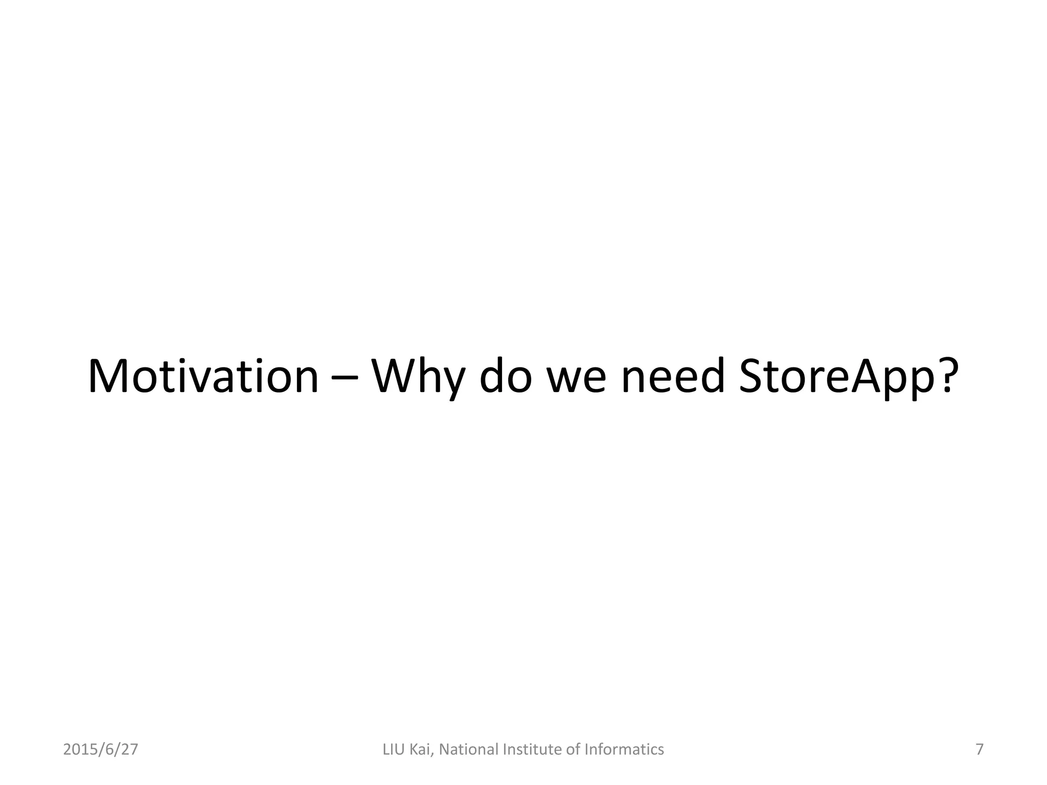 Motivation – Why do we need StoreApp?
2015/6/27 7LIU Kai, National Institute of Informatics
 