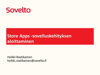 Store Apps -sovelluskehityksen
aloittaminen
Heikki Raatikainen
heikki.raatikainen@sovelto.fi
 