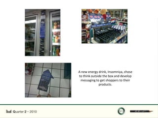 A new energy drink, Insomniya, chose
to think outside the box and develop
 messaging to get shoppers to their
              products.
 