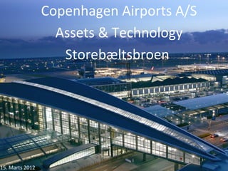 Copenhagen Airports A/S
                   Assets & Technology
                    Storebæltsbroen




15. Marts 2012
 