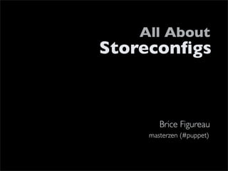 All About
Storeconﬁgs



       Brice Figureau
    masterzen (#puppet)
 
