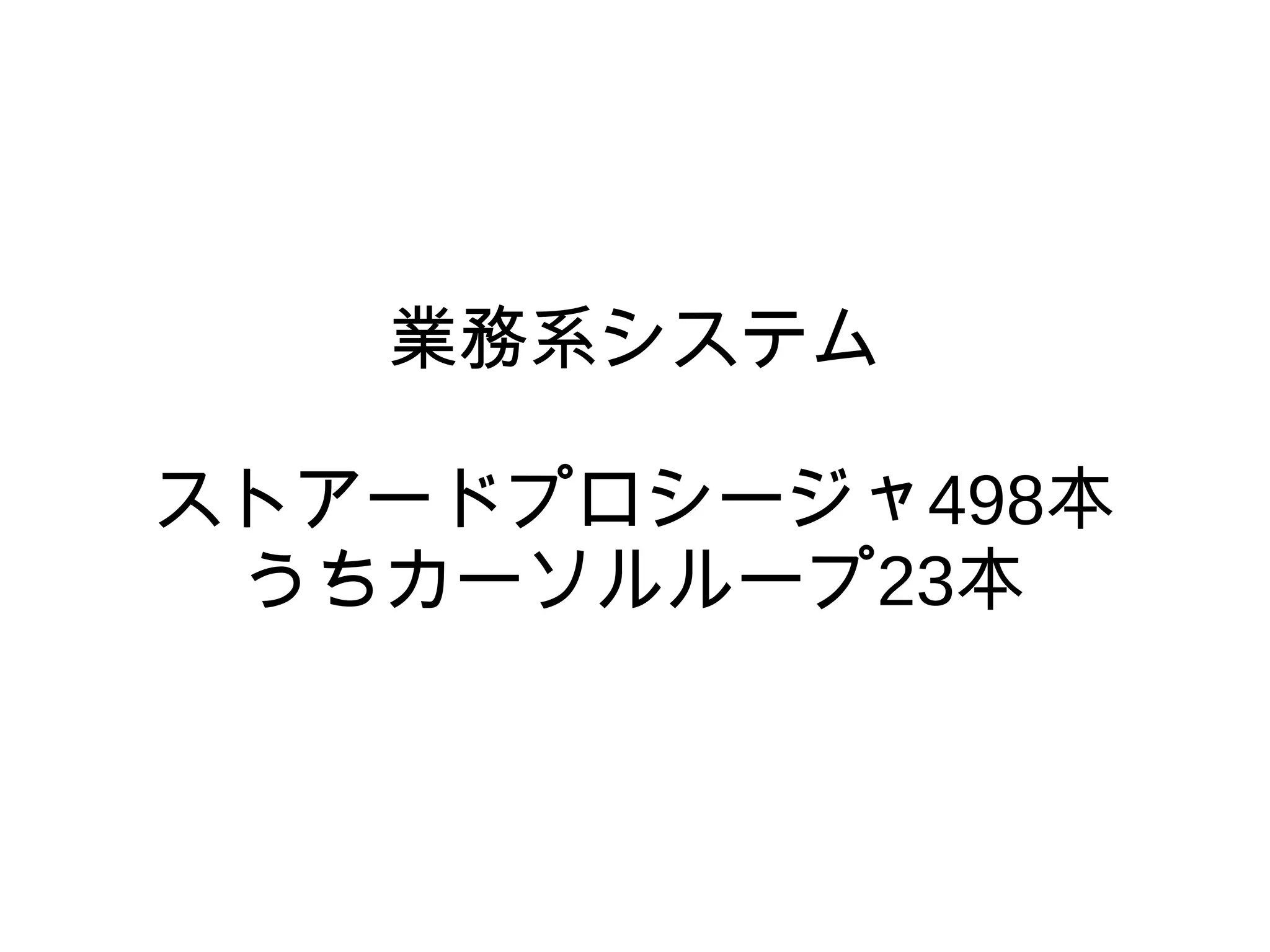 業務系システム
ストアードプロシージャ498本
うちカーソルループ23本
 
