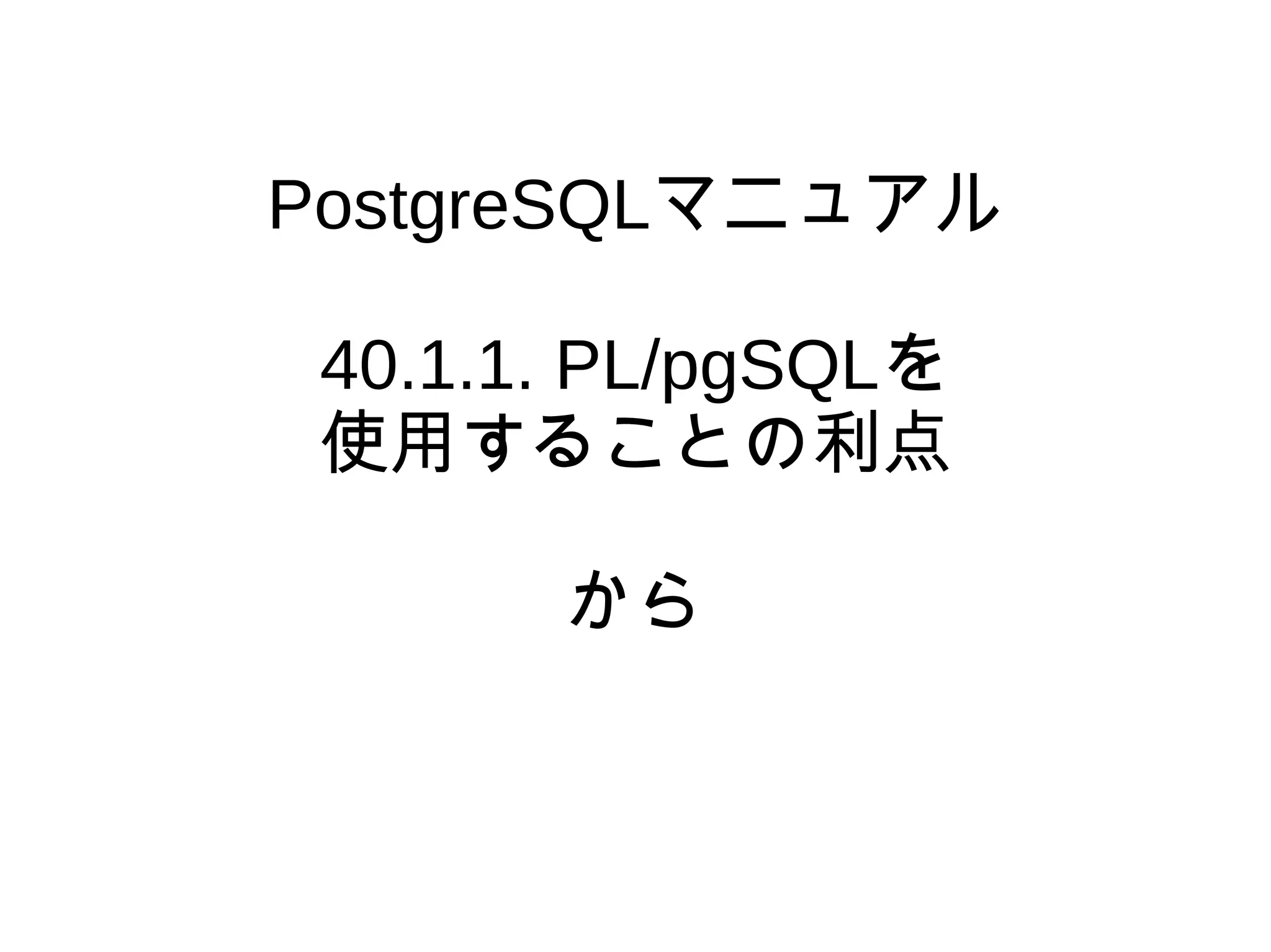 PostgreSQLマニュアル
40.1.1. PL/pgSQLを
使用することの利点
から
 