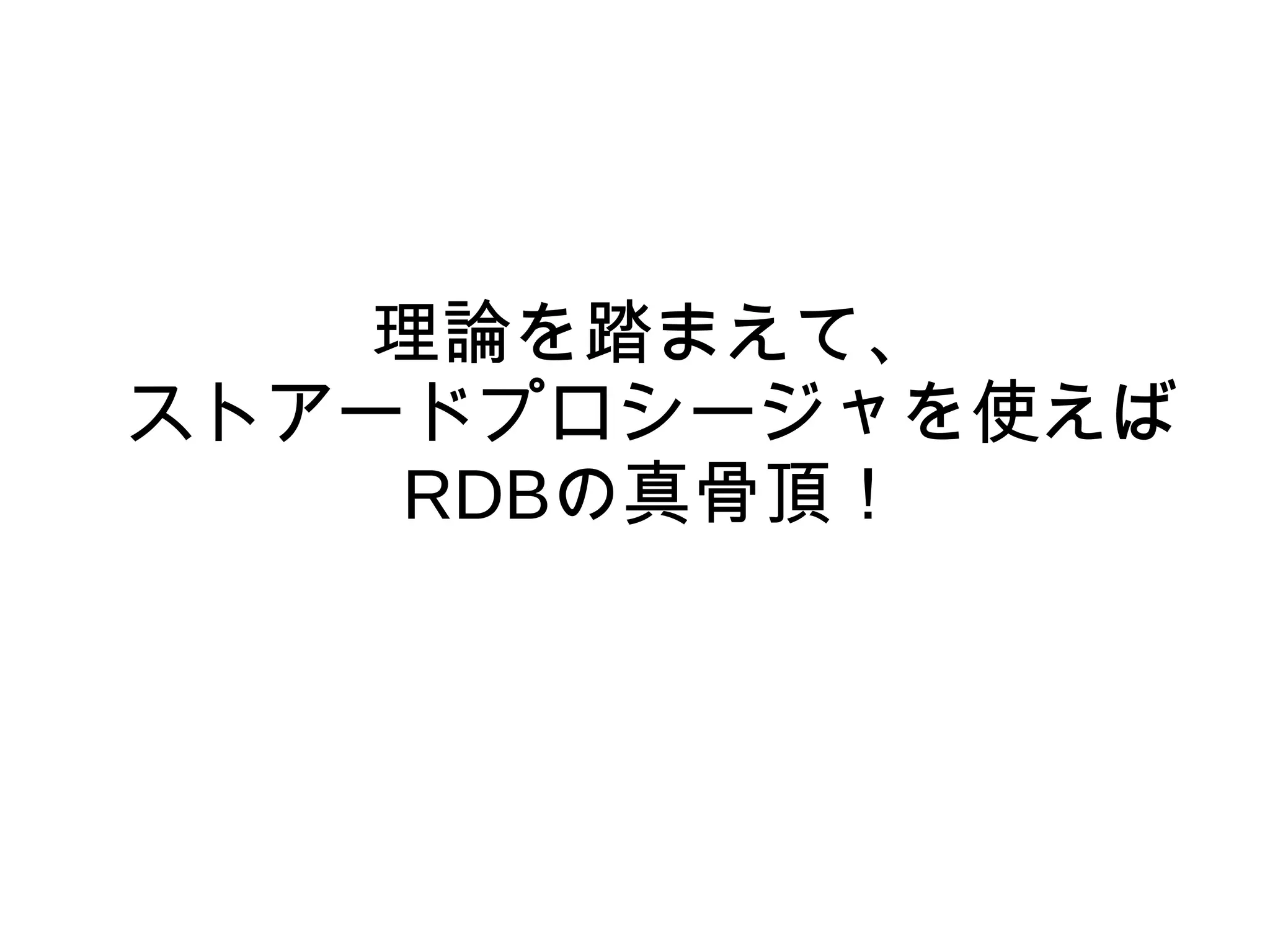 理論を踏まえて、
ストアードプロシージャを使えば
RDBの真骨頂！
 