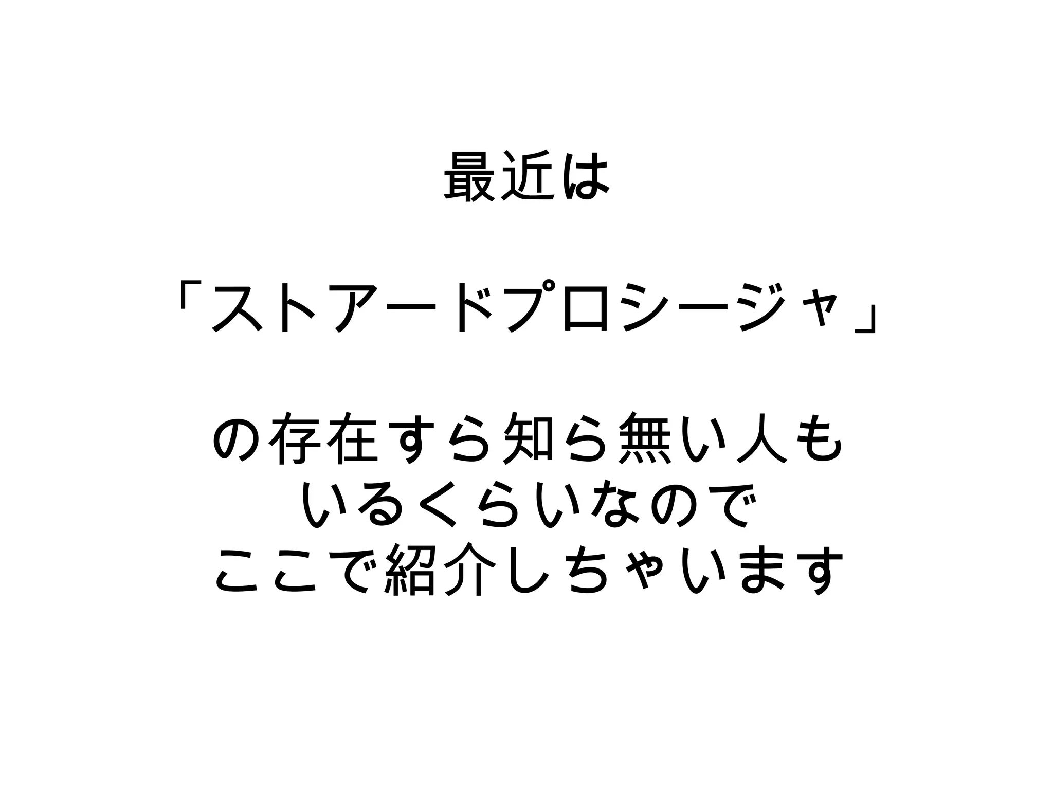 最近は
「ストアードプロシージャ」
の存在すら知ら無い人も
いるくらいなので
ここで紹介しちゃいます
 