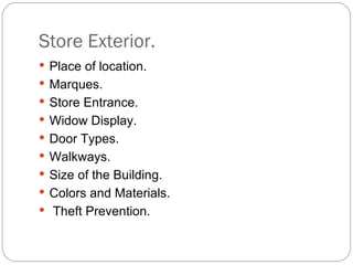 Store Exterior.
 Place of location.
 Marques.
 Store Entrance.
 Widow Display.
 Door Types.
 Walkways.
 Size of the Building.
 Colors and Materials.
 Theft Prevention.
 