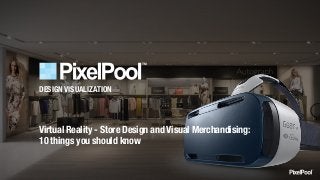 DESIGN VISUALIZATION
Virtual Reality - Store Design and Visual Merchandising:
10 things you should know
 