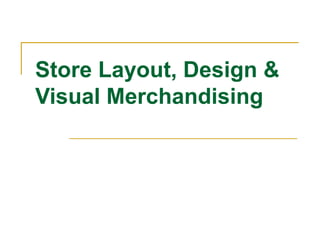 Store Layout, Design &
Visual Merchandising
 