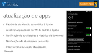 • Padrão de atualização automática é ligado
• Atualizar apps apenas por Wi-Fi padrão é ligado
• Notificação de autalizações e Histórico de download
• Notificações de atualizações pendentes
• Pode forçar a busca por atualizações
atualização de apps
Modern Apps
 