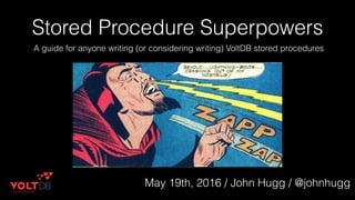 Stored Procedure Superpowers
A guide for anyone writing (or considering writing) VoltDB stored procedures
May 19th, 2016 / John Hugg / @johnhugg
 