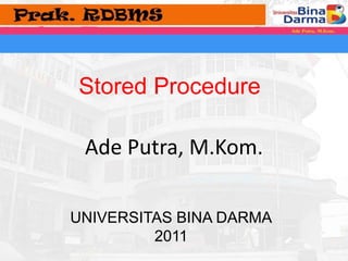 Stored Procedure 
Ade Putra, M.Kom. 
UNIVERSITAS BINA DARMA 
2011 
 