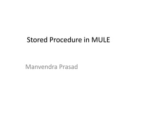 Stored Procedure in MULE
Manvendra Prasad
 