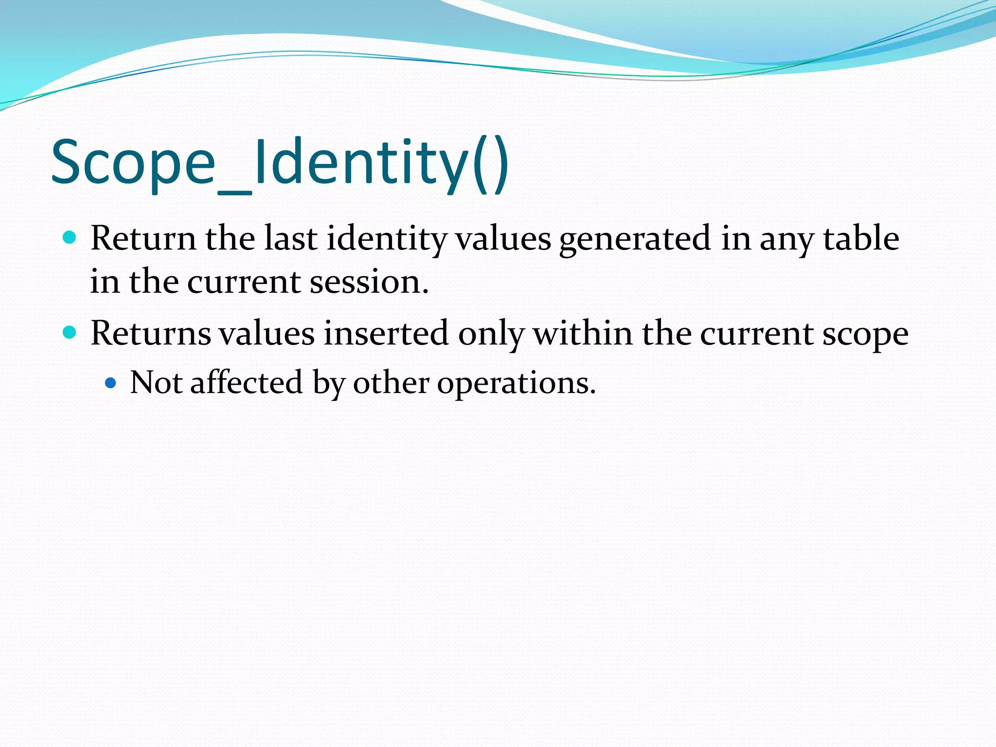 Scope_Identity()
 Return the last identity values generated in any table
  in the current session.
 Returns values inserted only within the current scope
   Not affected by other operations.
 