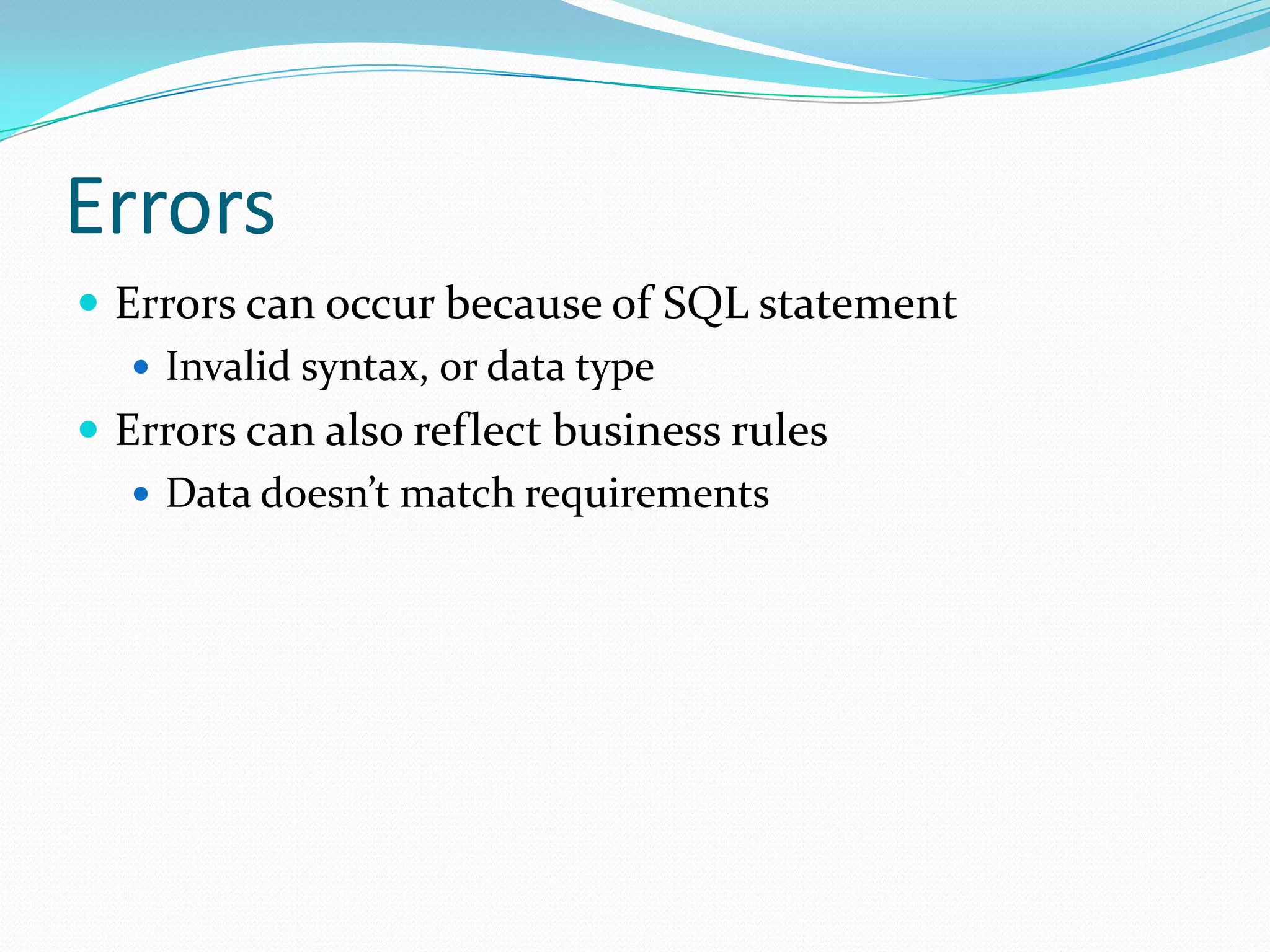 Errors
 Errors can occur because of SQL statement
    Invalid syntax, or data type
 Errors can also reflect business rules
    Data doesn’t match requirements
 