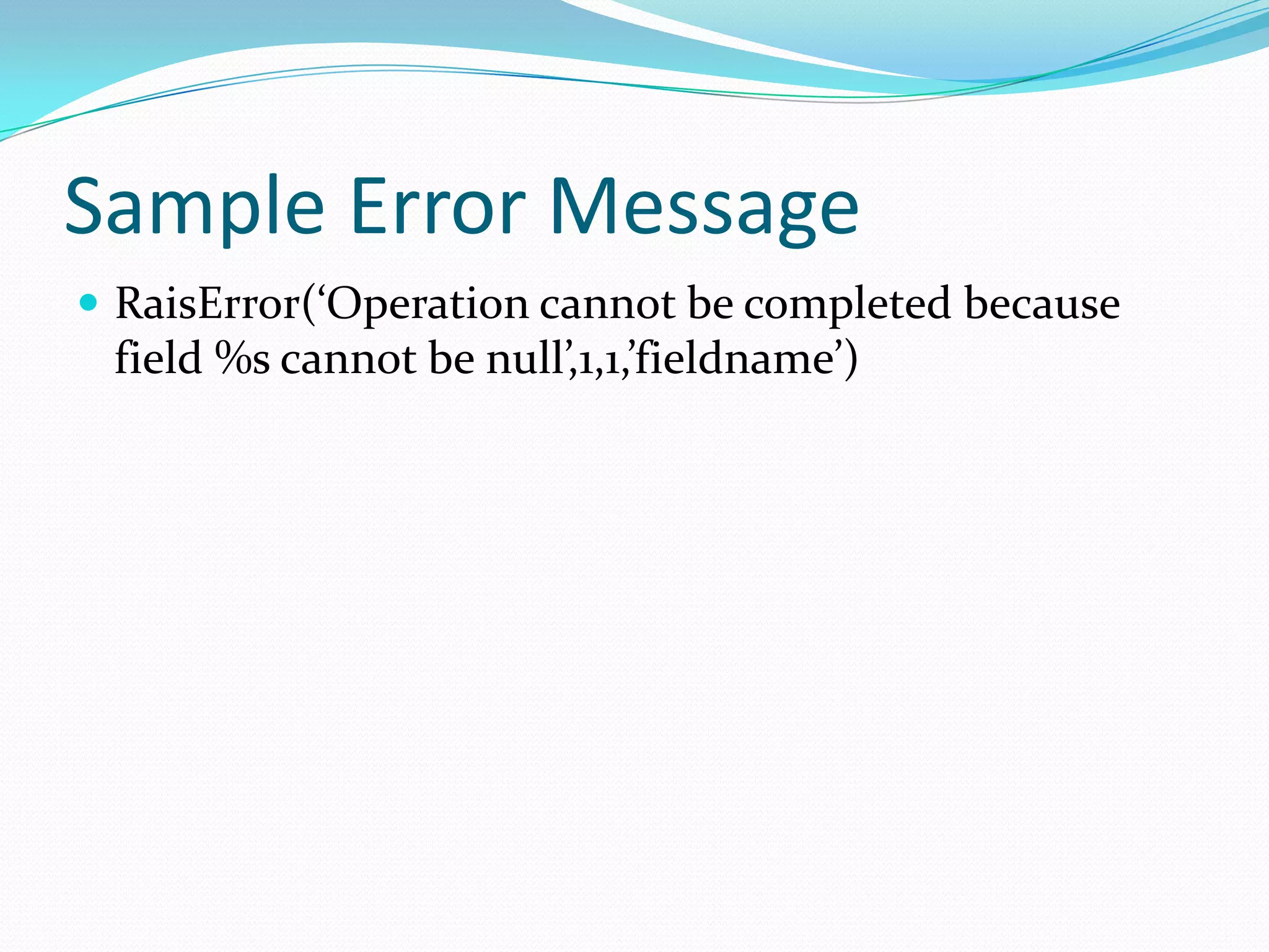 Sample Error Message
 RaisError(‘Operation cannot be completed because
 field %s cannot be null’,1,1,’fieldname’)
 