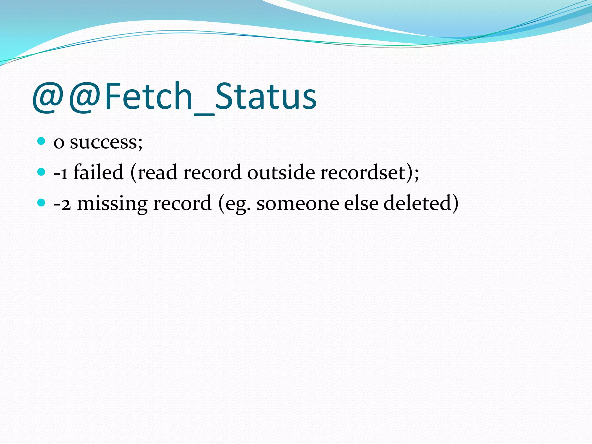 @@Fetch_Status
 0 success;
 -1 failed (read record outside recordset);
 -2 missing record (eg. someone else deleted)
 
