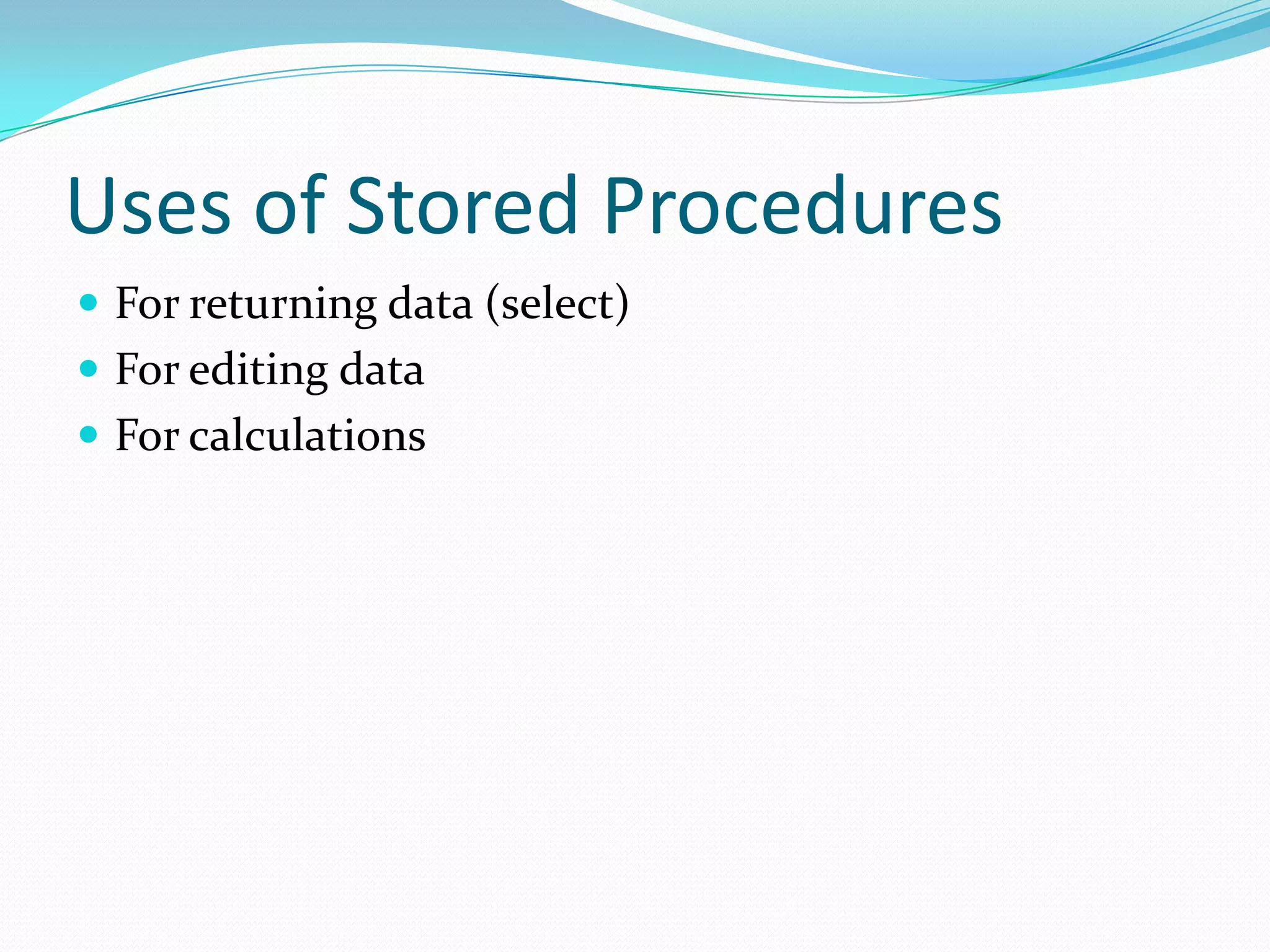Uses of Stored Procedures
 For returning data (select)
 For editing data
 For calculations
 
