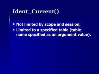 Ident_Current() Not limited by scope and session; Limited to a specified table (table name specified as an argument value). 