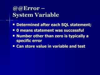 @@Error –  System Variable Determined after each SQL statement; 0 means statement was successful Number other than zero is typically a specific error Can store value in variable and test 