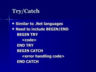 Try/Catch Similar to .Net languages Need to include BEGIN/END BEGIN TRY <code> END TRY BEGIN CATCH <error handling code> END CATCH 