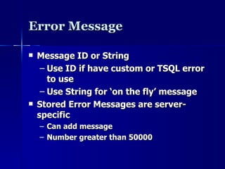 Error Message  Message ID or String Use ID if have custom or TSQL error to use Use String for ‘on the fly’ message Stored Error Messages are server-specific Can add message Number greater than 50000 