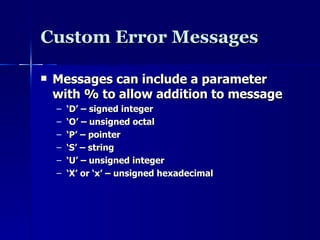 Custom Error Messages Messages can include a parameter with % to allow addition to message ‘ D’ – signed integer ‘ O’ – unsigned octal ‘ P’ – pointer ‘ S’ – string ‘ U’ – unsigned integer ‘ X’ or ‘x’ – unsigned hexadecimal 