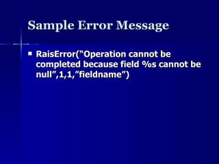 Sample Error Message RaisError(“Operation cannot be completed because field %s cannot be null”,1,1,”fieldname”) 