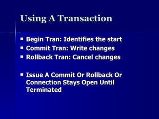 Using A Transaction Begin Tran: Identifies the start Commit Tran: Write changes Rollback Tran: Cancel changes Issue A Commit Or Rollback Or Connection Stays Open Until Terminated 