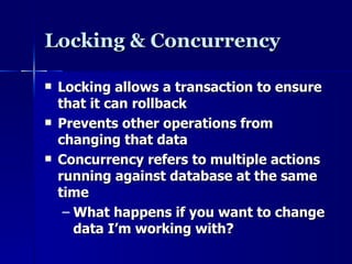Locking & Concurrency Locking allows a transaction to ensure that it can rollback Prevents other operations from changing that data Concurrency refers to multiple actions running against database at the same time What happens if you want to change data I’m working with? 