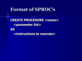 Format of SPROC’s CREATE PROCEDURE <name>  <parameter list> AS <instructions to execute> 