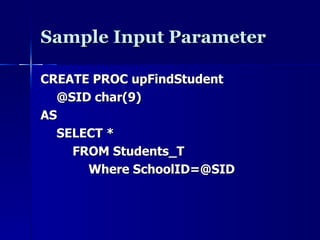 Sample Input Parameter CREATE PROC upFindStudent @SID char(9) AS SELECT *  FROM Students_T Where SchoolID=@SID 