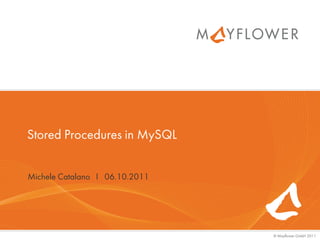Stored Procedures in MySQL


Michele Catalano I 06.10.2011




                                © Mayflower GmbH 2011
 
