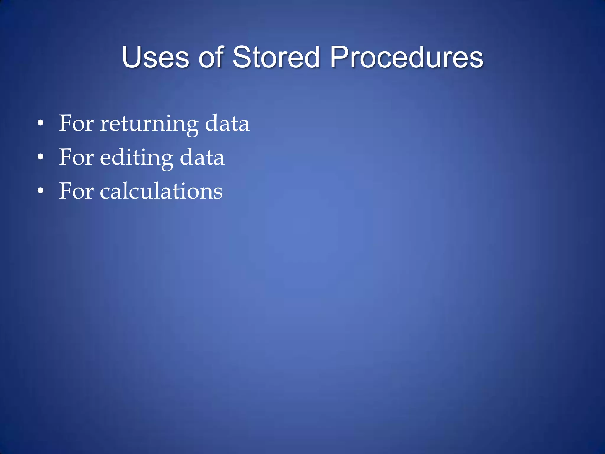 Uses of Stored Procedures
• For returning data
• For editing data
• For calculations
 