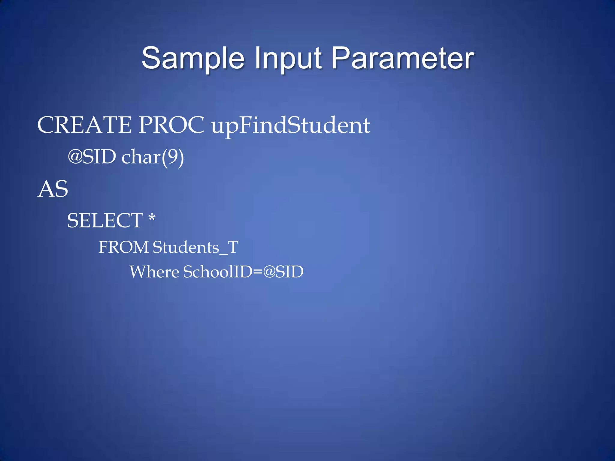 Sample Input Parameter
CREATE PROC upFindStudent
@SID char(9)
AS
SELECT *
FROM Students_T
Where SchoolID=@SID
 