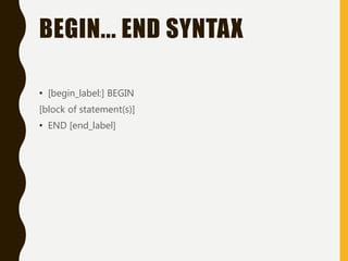 BEGIN... END SYNTAX
• [begin_label:] BEGIN
[block of statement(s)]
• END [end_label]
 