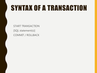 SYNTAX OF A TRANSACTION
START TRANSACTION
[SQL statement(s)]
COMMIT / ROLLBACK
 