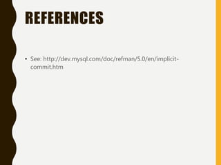 REFERENCES
• See: http://dev.mysql.com/doc/refman/5.0/en/implicit-
commit.htm
 