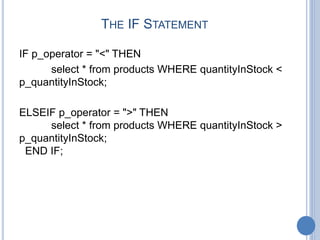 THE IF STATEMENT
IF p_operator = "<" THEN
select * from products WHERE quantityInStock <
p_quantityInStock;
ELSEIF p_operator = ">" THEN
select * from products WHERE quantityInStock >
p_quantityInStock;
END IF;
 