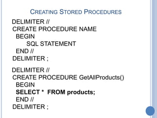 CREATING STORED PROCEDURES
DELIMITER //
CREATE PROCEDURE NAME
BEGIN
SQL STATEMENT
END //
DELIMITER ;
DELIMITER //
CREATE PROCEDURE GetAllProducts()
BEGIN
SELECT * FROM products;
END //
DELIMITER ;
 