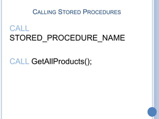 CALLING STORED PROCEDURES
CALL
STORED_PROCEDURE_NAME
CALL GetAllProducts();
 