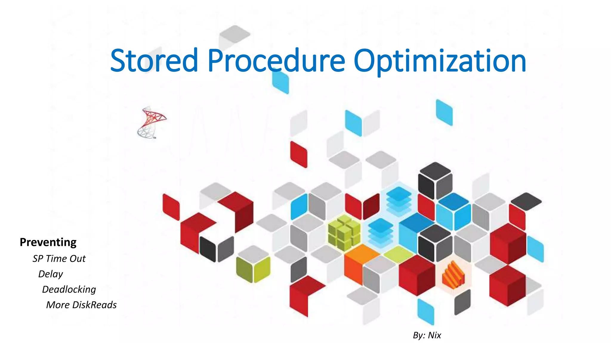 Stored Procedure Optimization Preventing SP Time Out Delay Deadlocking More DiskReads By: Nix 