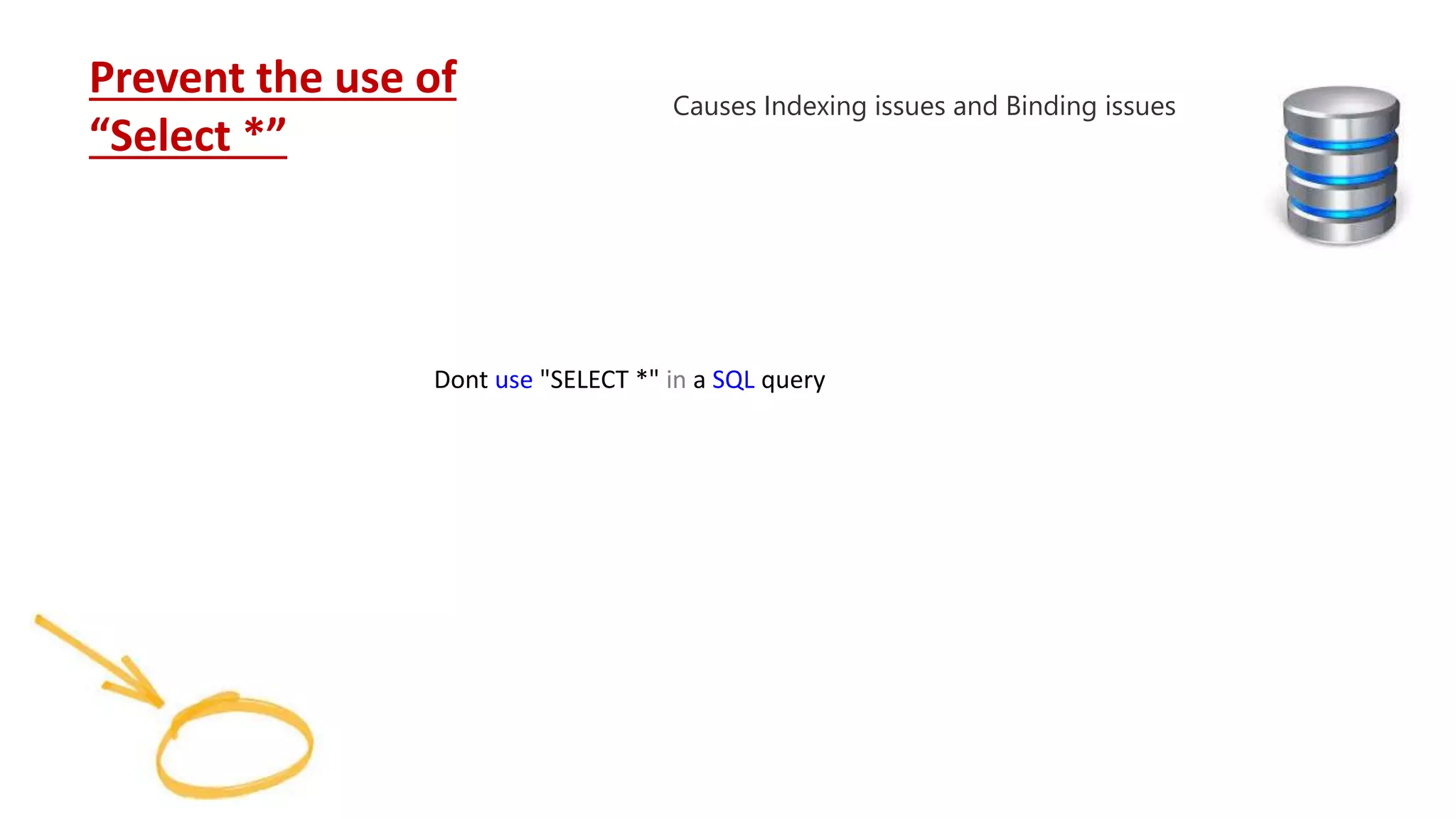 Dont use "SELECT *" in a SQL query Prevent the use of “Select *” Causes Indexing issues and Binding issues 
