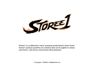 Storee1 is a collaborative “story” producing studio based in Seoul, Korea.
Storee1 produces powerful core contents that can be applied to various
story forms - web comics, visual stories, film & animation.
© Copyright - STOREE1 All Right Reserved.
 