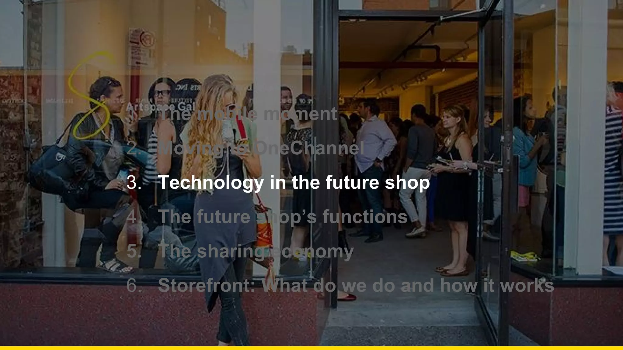 1. The mobile moment
2. Moving to OneChannel
3. Technology in the future shop
4. The future shop’s functions
5. The sharing economy
6. Storefront: What do we do and how it works
 