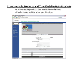 4. Versionable Products and True Variable Data Products - Customizable products are available on-demand - Products are built to your specifications  