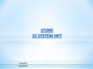Prepared By
Syed Najaf Ali
STORE
5S SYSTEM HPT
 