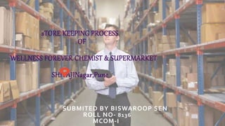 sTORE KEEPING PROCESS
OF
WELLNESS FOREVER CHEMIST & SUPERMARKET
SHIVAJINagar,Pune
SUBMITED BY BISWAROOP SEN
ROLL NO- 8136
MCOM-I
 