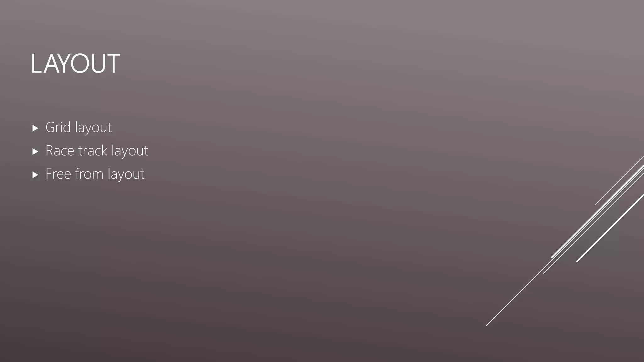 LAYOUT
Grid layout
Race track layout
Free from layout