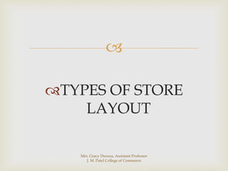 
TYPES OF STORE
LAYOUT
Mrs. Gracy Dsouza, Assistant Professor
J. M. Patel College of Commerce
 