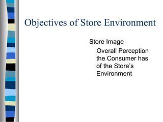 Objectives of Store Environment
               Store Image
                 Overall Perception
                 the Consumer has
                 of the Store’s
                 Environment
 